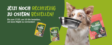 Bestelle jetzt noch rechtzeitig zu Ostern. Bis zum 27.03. 10 Uhr bestellen, um leere Näpfe zu vermeiden. Neben dem Schriftzug sitzt ein Hund, der eine Schüssel im Maul hält und von Vutter! Produkten umgeben ist.